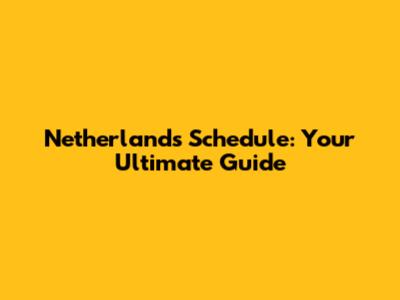 Netherlands Schedule: Your Ultimate Guide