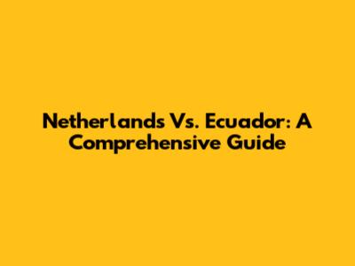 Netherlands Vs. Ecuador: A Comprehensive Guide