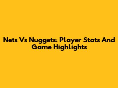 Nets Vs Nuggets: Player Stats And Game Highlights