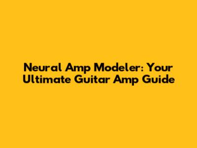 Neural Amp Modeler: Your Ultimate Guitar Amp Guide