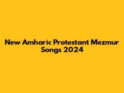 New Amharic Protestant Mezmur Songs 2024