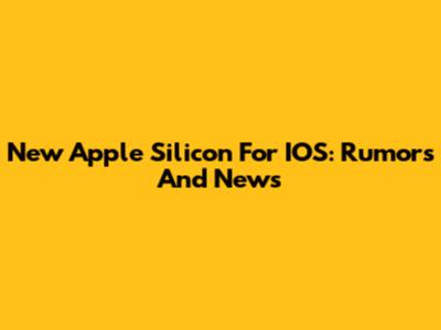 New Apple Silicon For IOS: Rumors And News