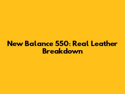 New Balance 550: Real Leather Breakdown