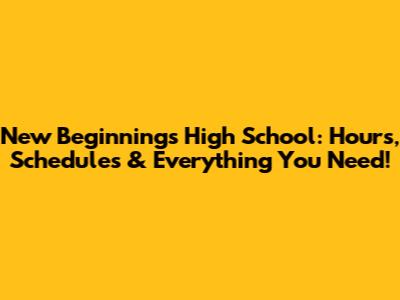 New Beginnings High School: Hours, Schedules & Everything You Need!