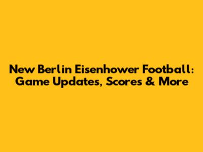 New Berlin Eisenhower Football: Game Updates, Scores & More