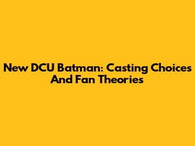 New DCU Batman: Casting Choices And Fan Theories