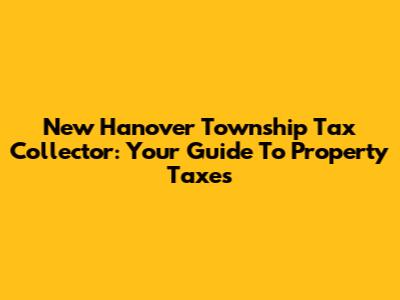 New Hanover Township Tax Collector: Your Guide To Property Taxes