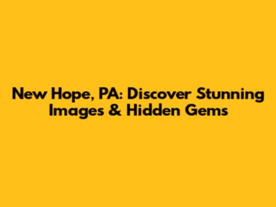 New Hope, PA: Discover Stunning Images & Hidden Gems