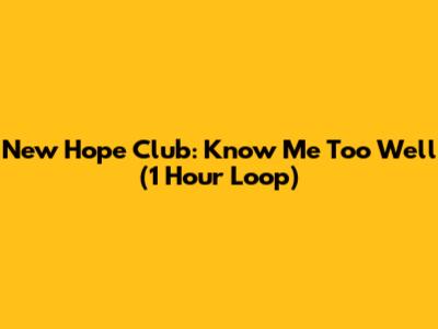New Hope Club: Know Me Too Well (1 Hour Loop)