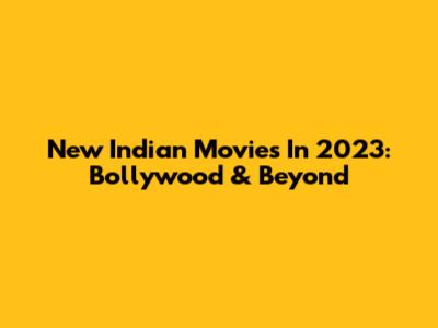 New Indian Movies In 2023: Bollywood & Beyond