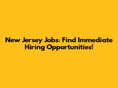 New Jersey Jobs: Find Immediate Hiring Opportunities!