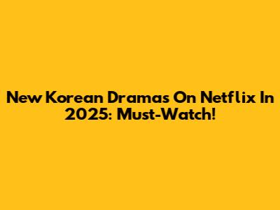 New Korean Dramas On Netflix In 2025: Must-Watch!