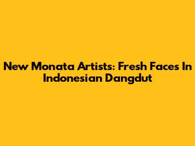 New Monata Artists: Fresh Faces In Indonesian Dangdut