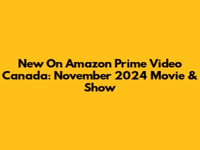New On Amazon Prime Video Canada: November 2024 Movie & Show