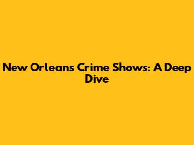 New Orleans Crime Shows: A Deep Dive