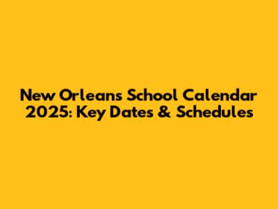 New Orleans School Calendar 2025: Key Dates & Schedules