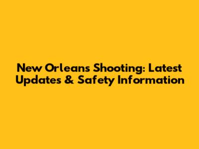 New Orleans Shooting: Latest Updates & Safety Information