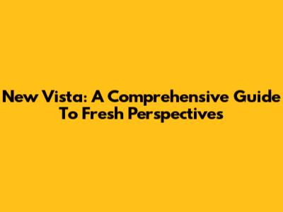New Vista: A Comprehensive Guide To Fresh Perspectives