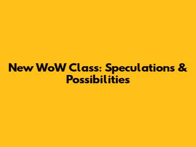 New WoW Class: Speculations & Possibilities