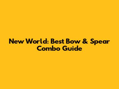 New World: Best Bow & Spear Combo Guide