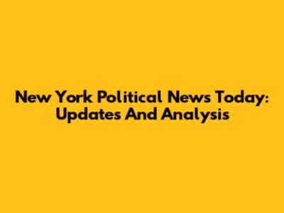 New York Political News Today: Updates And Analysis