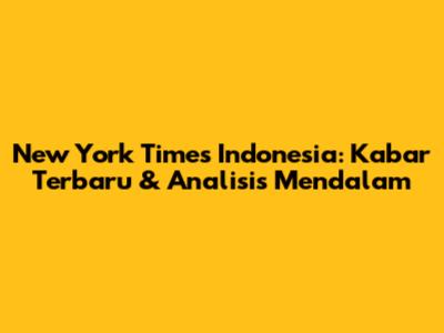 New York Times Indonesia: Kabar Terbaru & Analisis Mendalam