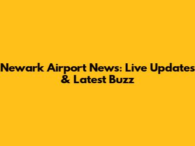 Newark Airport News: Live Updates & Latest Buzz