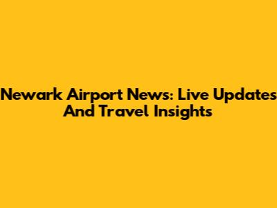 Newark Airport News: Live Updates And Travel Insights