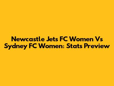 Newcastle Jets FC Women Vs Sydney FC Women: Stats Preview