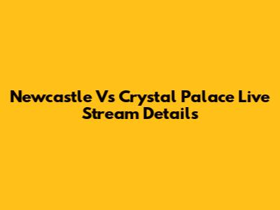 Newcastle Vs Crystal Palace Live Stream Details