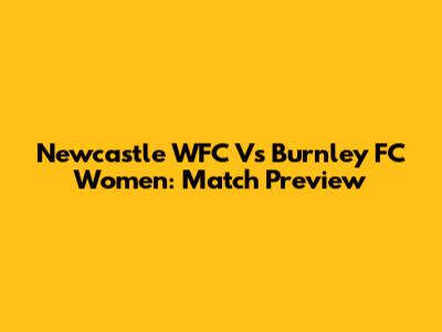 Newcastle WFC Vs Burnley FC Women: Match Preview