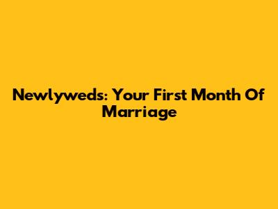 Newlyweds: Your First Month Of Marriage