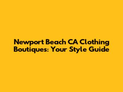Newport Beach CA Clothing Boutiques: Your Style Guide