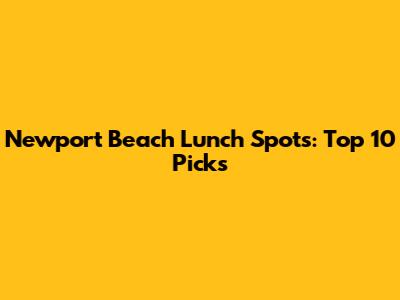 Newport Beach Lunch Spots: Top 10 Picks