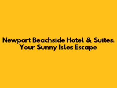 Newport Beachside Hotel & Suites: Your Sunny Isles Escape