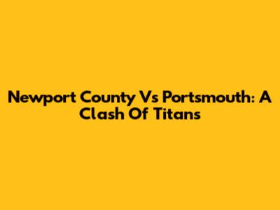Newport County Vs Portsmouth: A Clash Of Titans