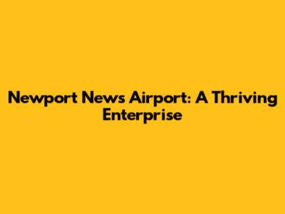 Newport News Airport: A Thriving Enterprise