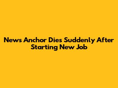 News Anchor Dies Suddenly After Starting New Job