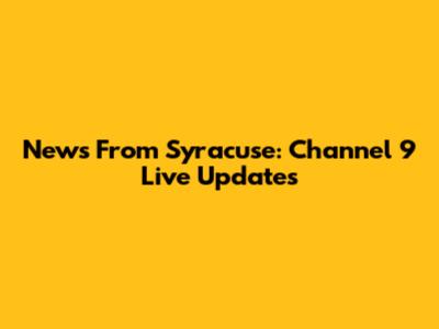 News From Syracuse: Channel 9 Live Updates