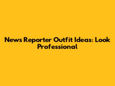 News Reporter Outfit Ideas: Look Professional