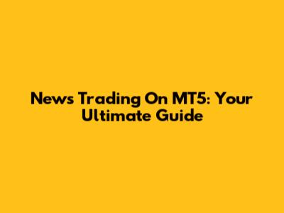 News Trading On MT5: Your Ultimate Guide