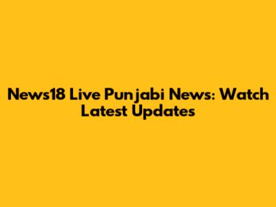 News18 Live Punjabi News: Watch Latest Updates