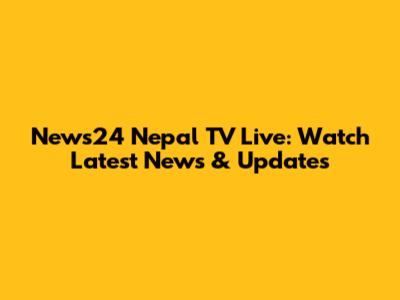 News24 Nepal TV Live: Watch Latest News & Updates
