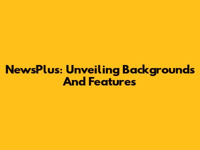 NewsPlus: Unveiling Backgrounds And Features