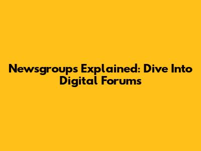 Newsgroups Explained: Dive Into Digital Forums