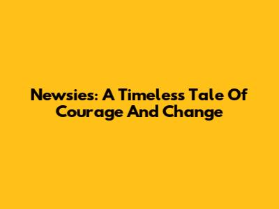 Newsies: A Timeless Tale Of Courage And Change