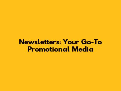 Newsletters: Your Go-To Promotional Media