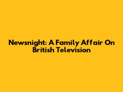 Newsnight: A Family Affair On British Television