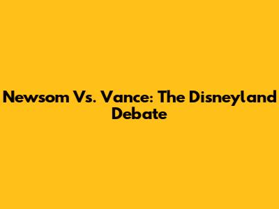 Newsom Vs. Vance: The Disneyland Debate