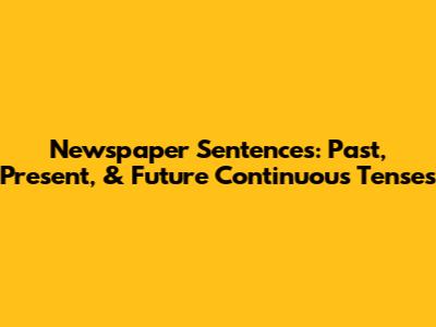 Newspaper Sentences: Past, Present, & Future Continuous Tenses